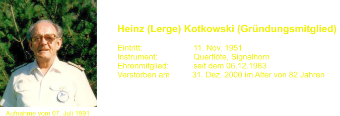 Aufnahme vom 07. Juli 1991 Heinz (Lerge) Kotkowski (Gründungsmitglied)   Eintritt:			11. Nov. 1951 Instrument:		Querflöte, Signalhorn Ehrenmitglied:           seit dem 06.12.1983 Verstorben am          31. Dez. 2000 im Alter von 82 Jahren