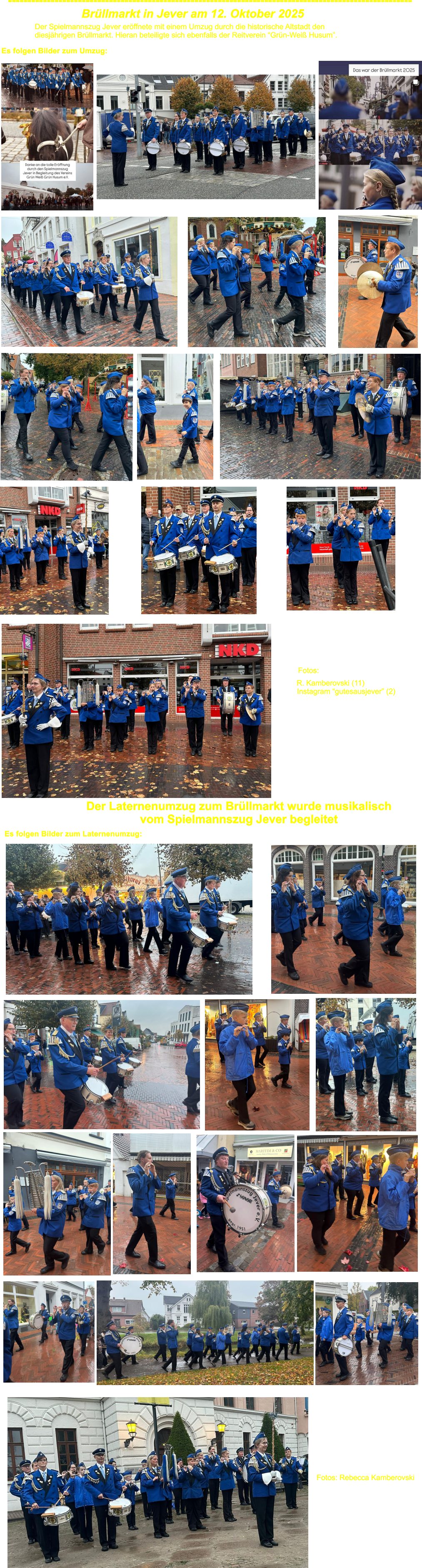 Brllmarkt in Jever am 12. Oktober 2025 -------------------------------------------------------------------------------------------------------- Der Spielmannszug Jever erffnete mit einem Umzug durch die historische Altstadt den  diesjhrigen Brllmarkt. Hieran beteiligte sich ebenfalls der Reitverein Grn-Wei Husum.    Es folgen Bilder zum Umzug: Fotos:    R. Kamberovski (11)                Instagram gutesausjever (2) Der Laternenumzug zum Brllmarkt wurde musikalisch  vom Spielmannszug Jever begleitet  Es folgen Bilder zum Laternenumzug: Fotos: Rebecca Kamberovski